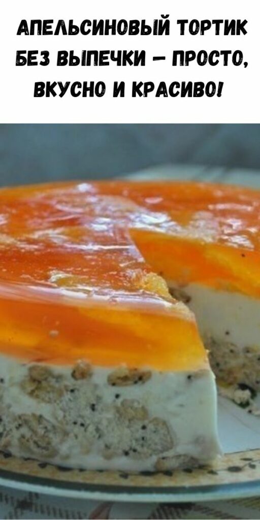 Апельсиновый тортик без выпечки — просто, вкусно и красиво!