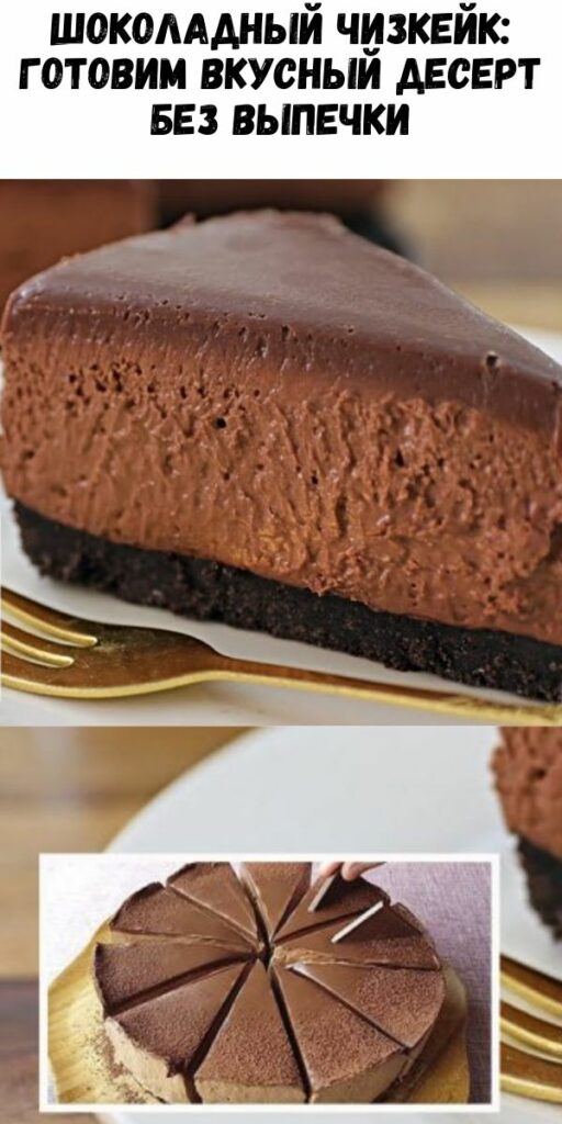 Шоколадный чизкейк: готовим вкусный десерт без выпечки