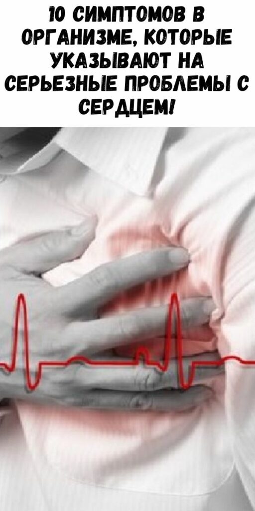 10 симптомов в организме, которые указывают на серьезные проблемы с сердцем!