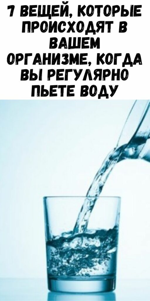 7 вещей, которые происходят в вашем организме, когда вы регулярно пьете воду