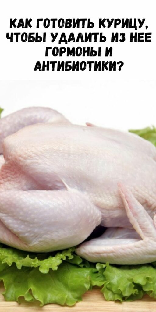 Как готовить курицу, чтобы удалить из нее гормоны и антибиотики?
