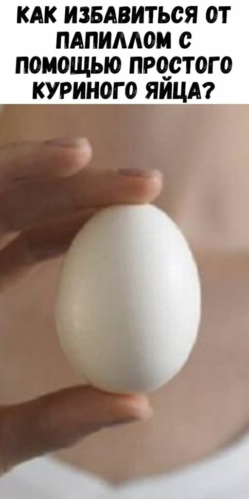 Как избавиться от папиллом с помощью простого куриного яйца?
