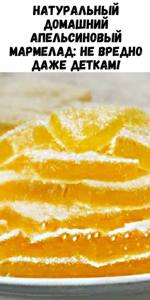 Натуральный домашний апельсиновый мармелад: не вредно даже деткам!