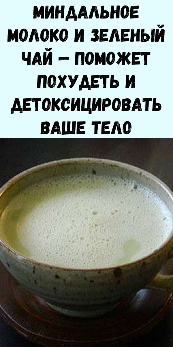 Миндальное молоко и зеленый чай - Удивительная комбинация, которая поможет вам похудеть и детоксицировать ваше тело