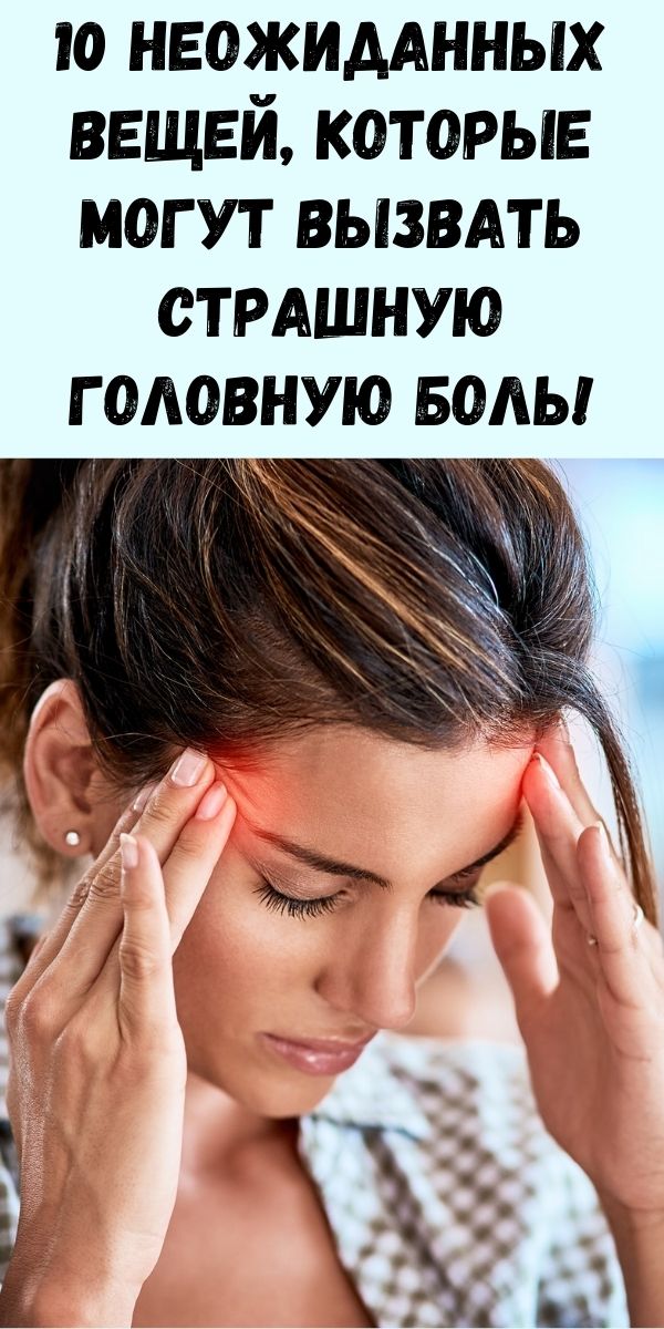 10 неожиданных вещей, которые могут вызвать страшную головную боль!