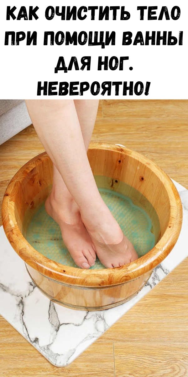 Как очистить тело при помощи ванны для ног. Невероятно!