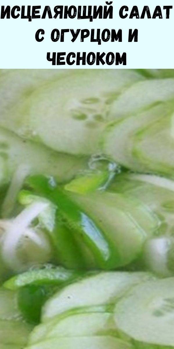Исцеляющий салат с огурцом и чесноком: снижает уровень холестерина и регулирует высокое кровяное давление