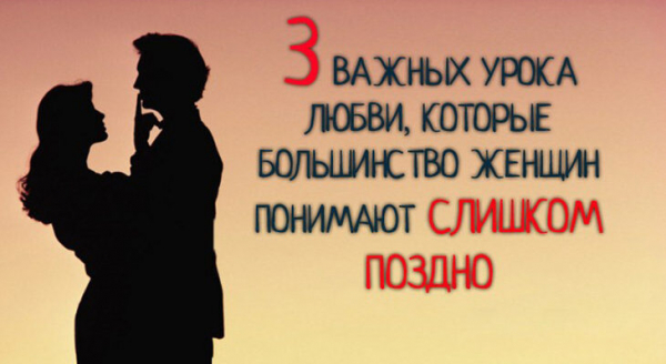 3 ВАЖНЫХ УРОКА ЛЮБВИ, КОТОРЫЕ БОЛЬШИНСТВО ЖЕНЩИН ПОНИМАЮТ СЛИШКОМ ПОЗДНО