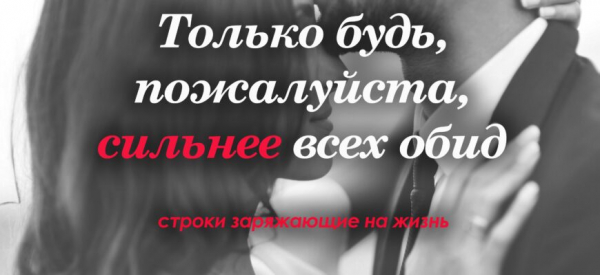 «Только будь, пожалуйста, сильнее всех обид» — строки заряжающие на жизнь