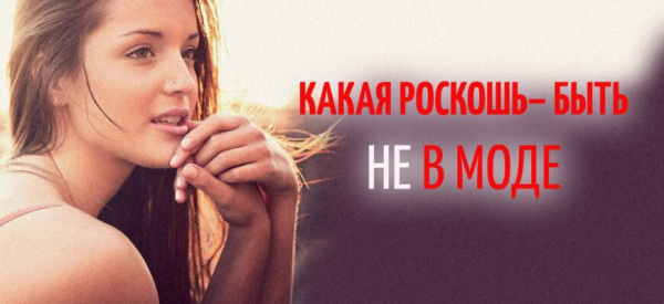 КАКАЯ РОСКОШЬ – БЫТЬ НЕ В МОДЕ