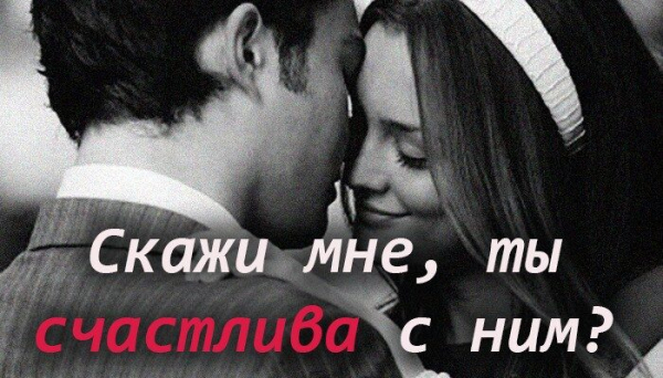 Скажи мне, ты счастлива с ним